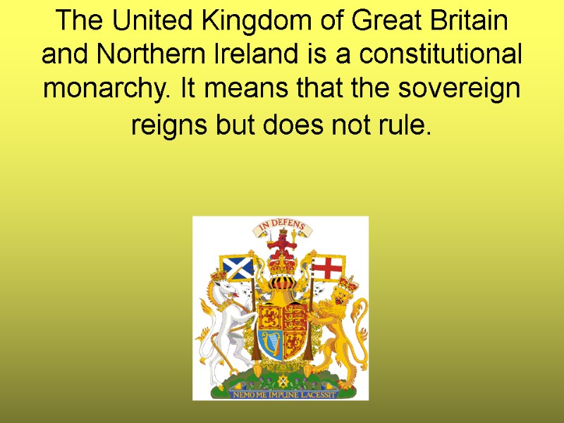 The United Kingdom of Great Britain and Northern Ireland is a constitutional monarchy. It